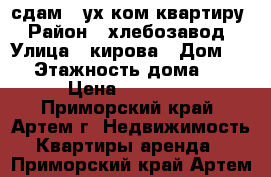 сдам 2-ух ком.квартиру › Район ­ хлебозавод › Улица ­ кирова › Дом ­ 0 › Этажность дома ­ 5 › Цена ­ 17 000 - Приморский край, Артем г. Недвижимость » Квартиры аренда   . Приморский край,Артем г.